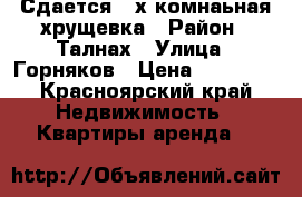 Сдается 2-х комнаьная хрущевка › Район ­ Талнах › Улица ­ Горняков › Цена ­ 16 000 - Красноярский край Недвижимость » Квартиры аренда   